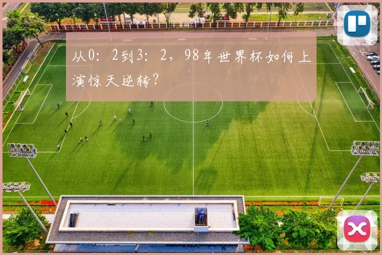 从0：2到3：2，98年世界杯如何上演惊天逆转？
