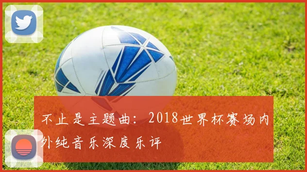 不止是主题曲：2018世界杯赛场内外纯音乐深度乐评