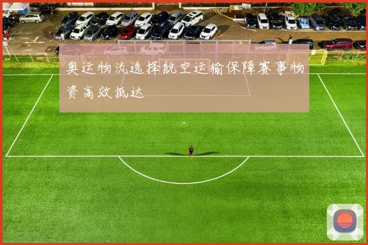 奥运物流选择航空运输保障赛事物资高效抵达